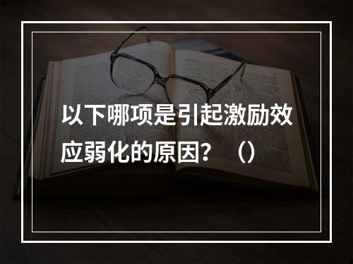 以下哪项是引起激励效应弱化的原因？（）