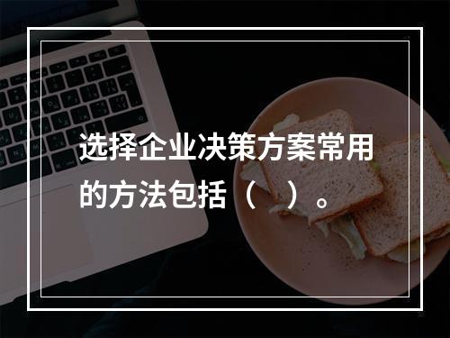 选择企业决策方案常用的方法包括（　）。