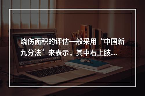 烧伤面积的评估一般采用“中国新九分法”来表示，其中右上肢面