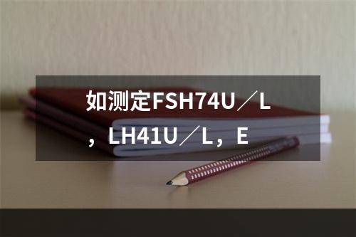 如测定FSH74U／L，LH41U／L，E