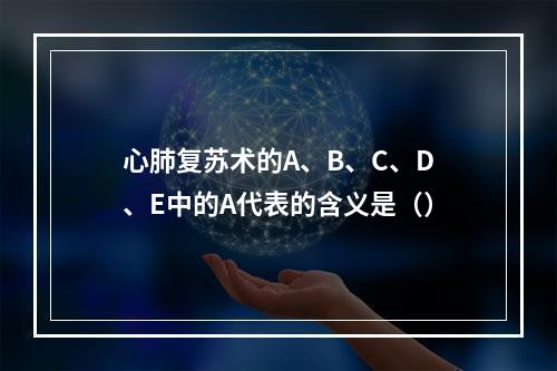 心肺复苏术的A、B、C、D、E中的A代表的含义是（）