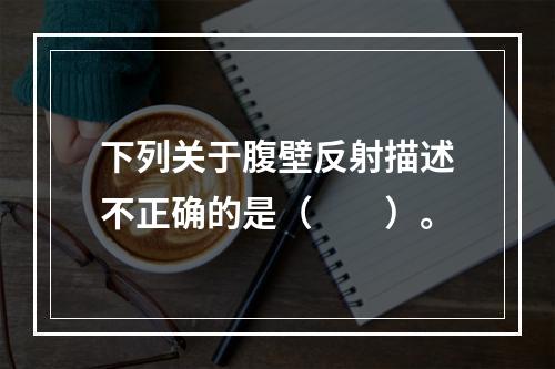 下列关于腹壁反射描述不正确的是（　　）。