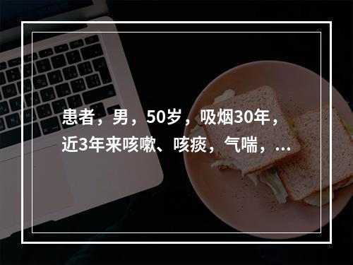 患者，男，50岁，吸烟30年，近3年来咳嗽、咳痰，气喘，受