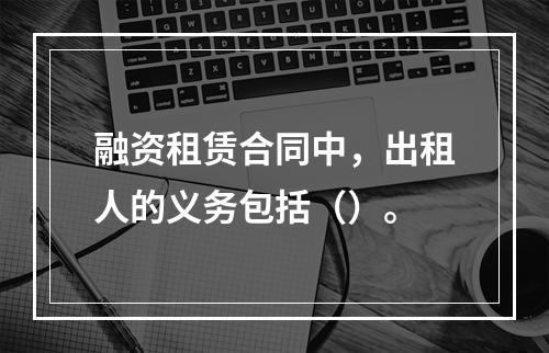 融资租赁合同中，出租人的义务包括（）。