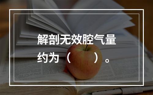 解剖无效腔气量约为（　　）。