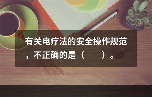 有关电疗法的安全操作规范，不正确的是（　　）。