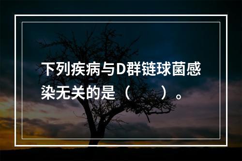 下列疾病与D群链球菌感染无关的是（　　）。