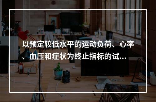 以预定较低水平的运动负荷、心率、血压和症状为终止指标的试验方