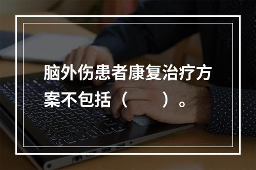 脑外伤患者康复治疗方案不包括（　　）。