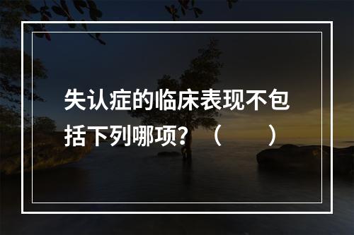 失认症的临床表现不包括下列哪项？（　　）