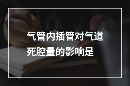 气管内插管对气道死腔量的影响是