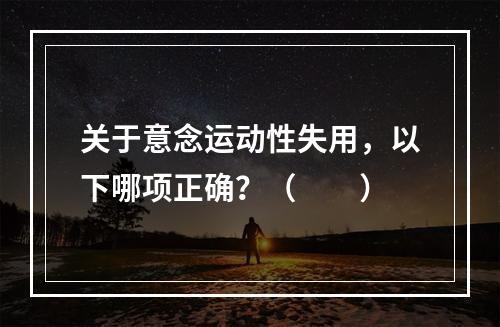 关于意念运动性失用，以下哪项正确？（　　）