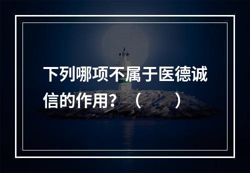 下列哪项不属于医德诚信的作用？（　　）