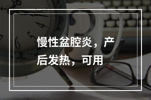 慢性盆腔炎，产后发热，可用