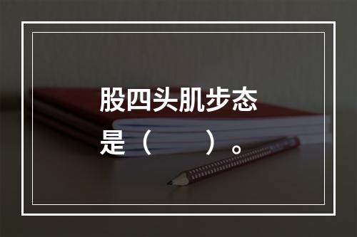 股四头肌步态是（　　）。