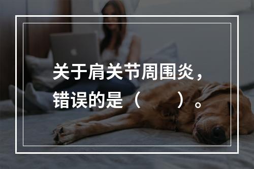 关于肩关节周围炎，错误的是（　　）。