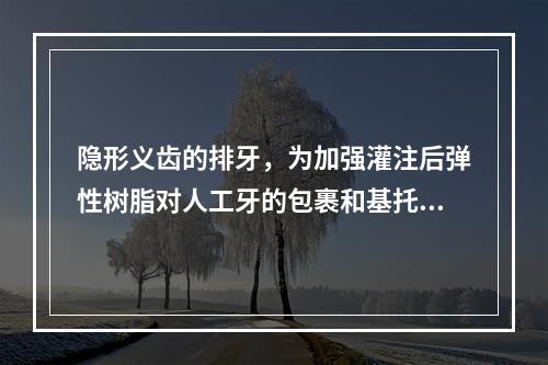 隐形义齿的排牙，为加强灌注后弹性树脂对人工牙的包裹和基托的