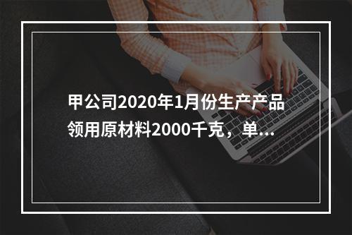 甲公司2020年1月份生产产品领用原材料2000千克，单位成