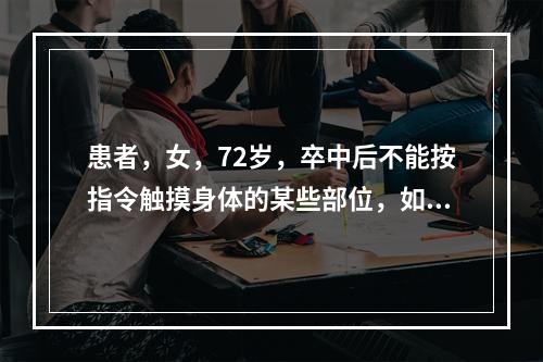 患者，女，72岁，卒中后不能按指令触摸身体的某些部位，如：