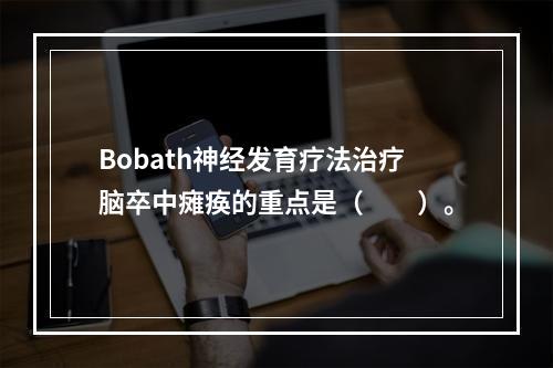 Bobath神经发育疗法治疗脑卒中瘫痪的重点是（　　）。