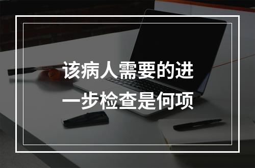 该病人需要的进一步检查是何项