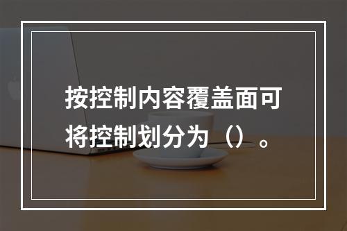 按控制内容覆盖面可将控制划分为（）。