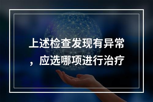 上述检查发现有异常，应选哪项进行治疗