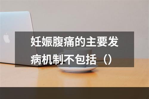 妊娠腹痛的主要发病机制不包括（）