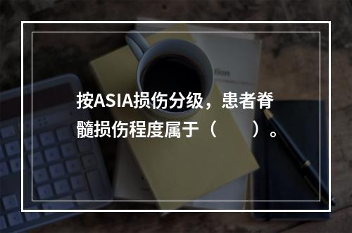 按ASIA损伤分级，患者脊髓损伤程度属于（　　）。