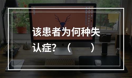 该患者为何种失认症？（　　）