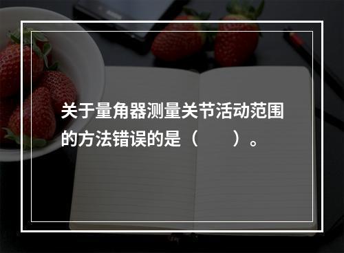 关于量角器测量关节活动范围的方法错误的是（　　）。