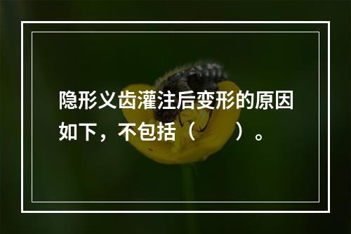 隐形义齿灌注后变形的原因如下，不包括（　　）。