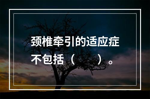 颈椎牵引的适应症不包括（　　）。