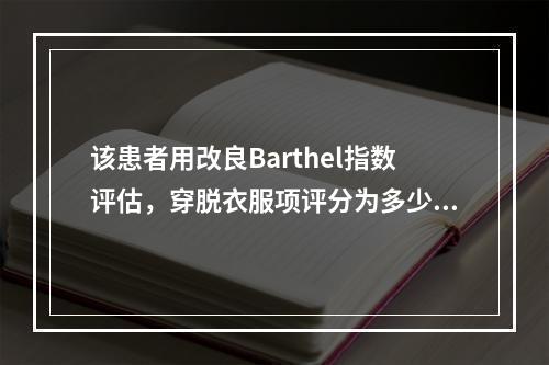 该患者用改良Barthel指数评估，穿脱衣服项评分为多少？（