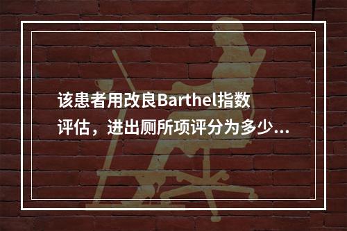 该患者用改良Barthel指数评估，进出厕所项评分为多少？（