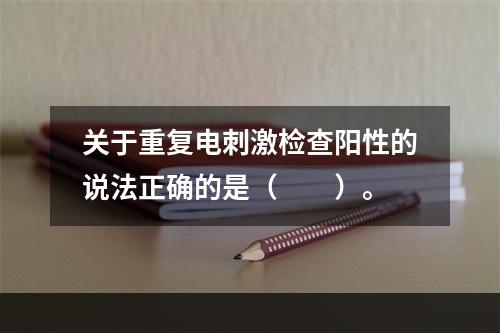 关于重复电刺激检查阳性的说法正确的是（　　）。