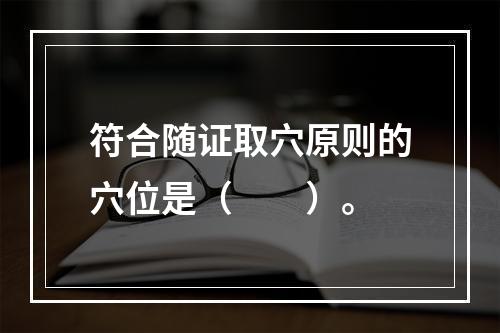 符合随证取穴原则的穴位是（　　）。