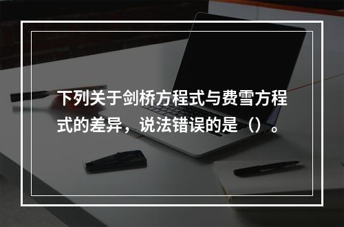 下列关于剑桥方程式与费雪方程式的差异，说法错误的是（）。