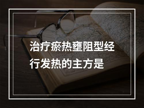 治疗瘀热壅阻型经行发热的主方是