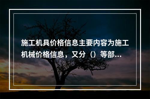 施工机具价格信息主要内容为施工机械价格信息，又分（）等部分。