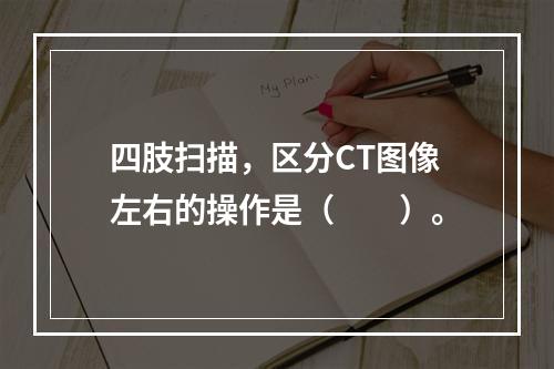 四肢扫描，区分CT图像左右的操作是（　　）。