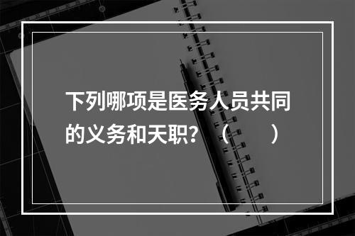 下列哪项是医务人员共同的义务和天职？（　　）