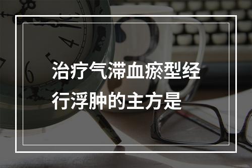 治疗气滞血瘀型经行浮肿的主方是