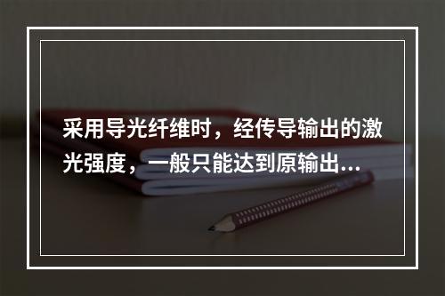 采用导光纤维时，经传导输出的激光强度，一般只能达到原输出功