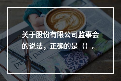 关于股份有限公司监事会的说法，正确的是（）。