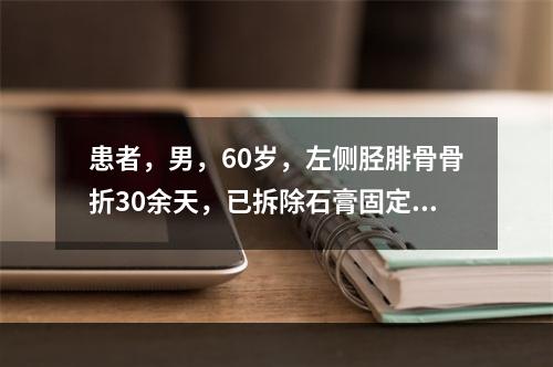 患者，男，60岁，左侧胫腓骨骨折30余天，已拆除石膏固定。