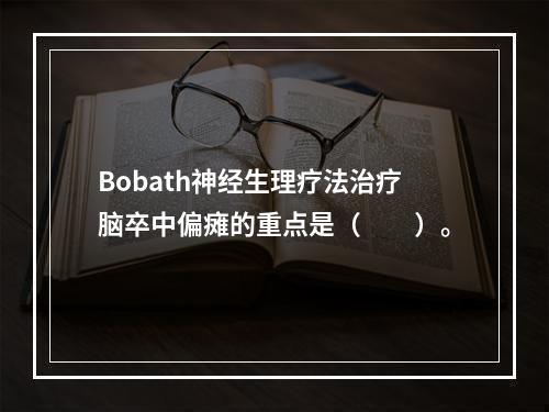 Bobath神经生理疗法治疗脑卒中偏瘫的重点是（　　）。