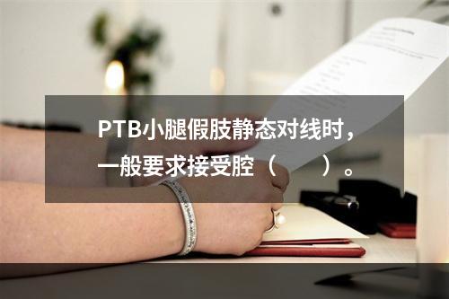 PTB小腿假肢静态对线时，一般要求接受腔（　　）。