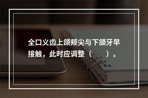 全口义齿上颌颊尖与下颌牙早接触，此时应调整（　　）。