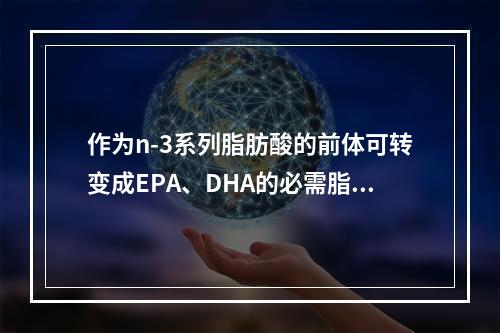 作为n-3系列脂肪酸的前体可转变成EPA、DHA的必需脂肪